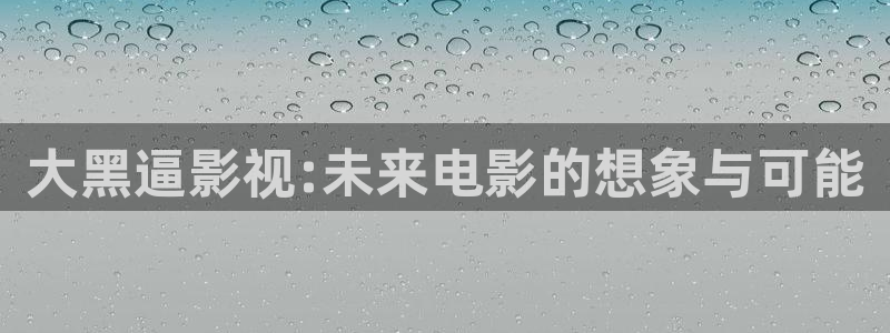 桔子电影免费：大黑逼影视:未来电影的想象与可能