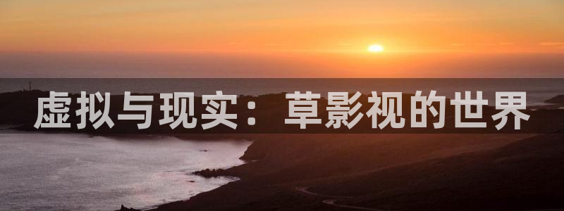 桔子影视电视剧免费全集在线：虚拟与现实：草影视的世界