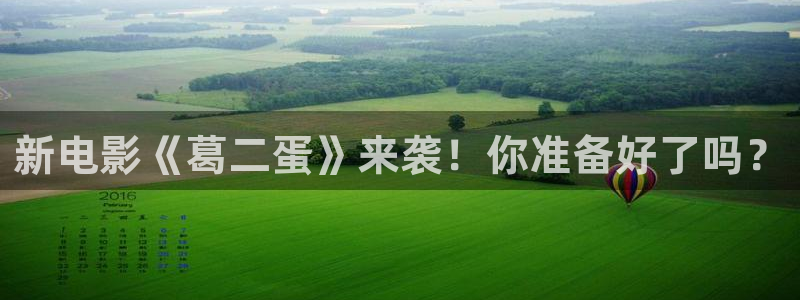 桔子电影馆：新电影《葛二蛋》来袭！你准备好了吗？