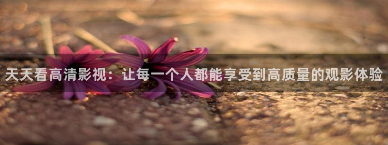 桔子福利影院：天天看高清影视：让每一个人都能享受到高质量的观影体验